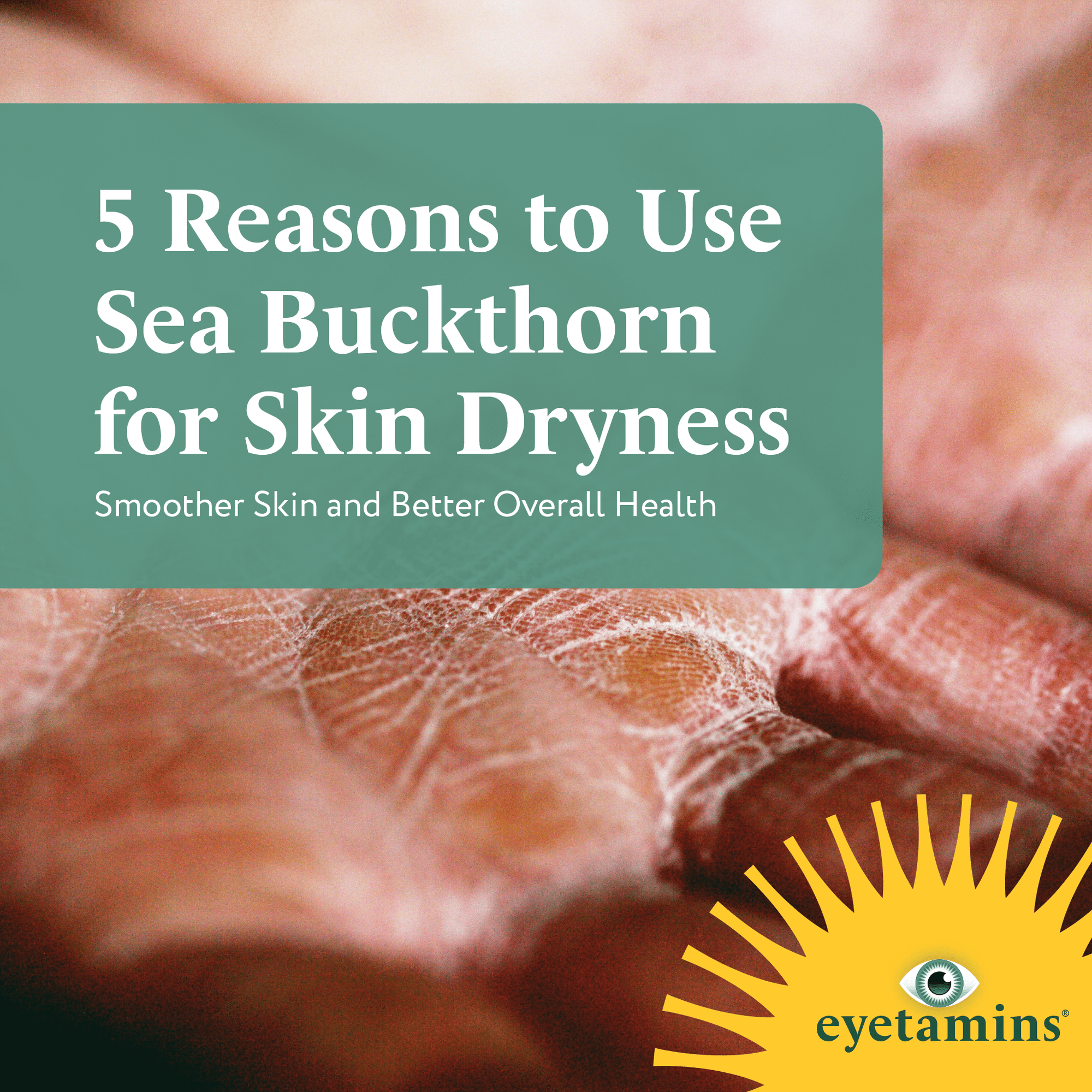Eyetamins - 5 Reasons to Use Sea Buckthorn for Skin Dryness